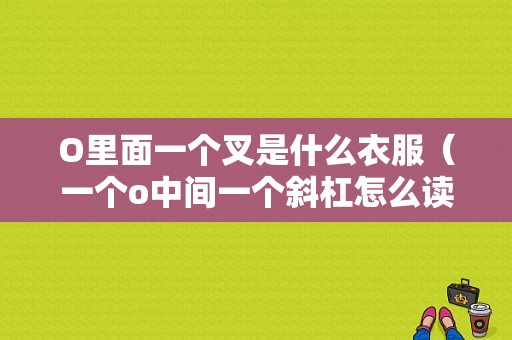 O里面一个叉是什么衣服（一个o中间一个斜杠怎么读）