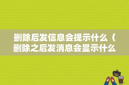 删除后发信息会提示什么（删除之后发消息会显示什么）