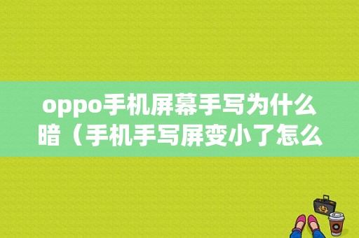 oppo手机屏幕手写为什么暗（手机手写屏变小了怎么恢复oppo）