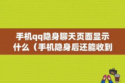 手机qq隐身聊天页面显示什么（手机隐身后还能收到信息吗）