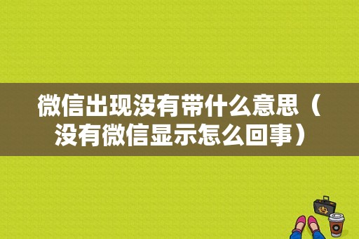 微信出现没有带什么意思（没有微信显示怎么回事）