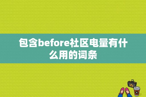 包含before社区电量有什么用的词条