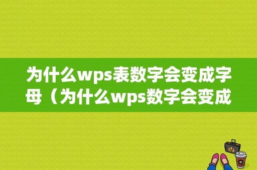 为什么wps表数字会变成字母（为什么wps数字会变成e+17）