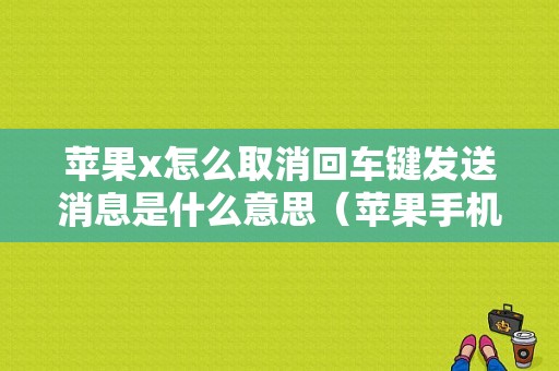 苹果x怎么取消回车键发送消息是什么意思（苹果手机怎么取消回车键发送消息）