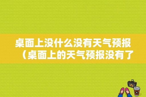 桌面上没什么没有天气预报（桌面上的天气预报没有了）