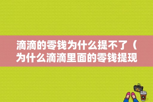 滴滴的零钱为什么提不了（为什么滴滴里面的零钱提现不出来）