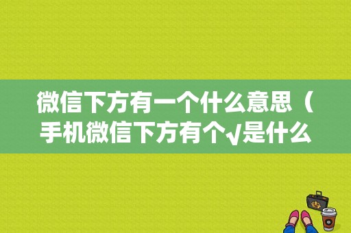 微信下方有一个什么意思（手机微信下方有个√是什么意思）