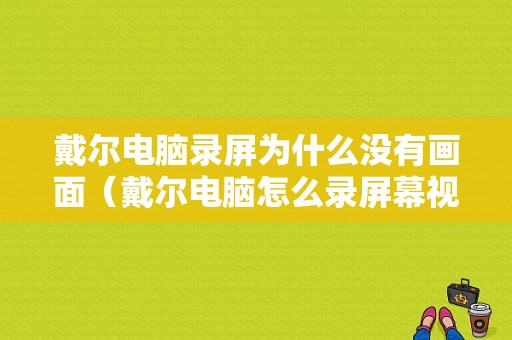 戴尔电脑录屏为什么没有画面（戴尔电脑怎么录屏幕视频带声音不开游戏）