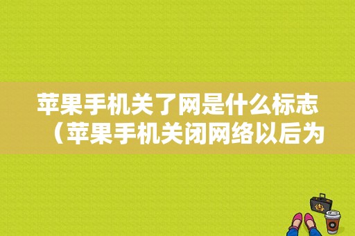 苹果手机关了网是什么标志（苹果手机关闭网络以后为什么会开）