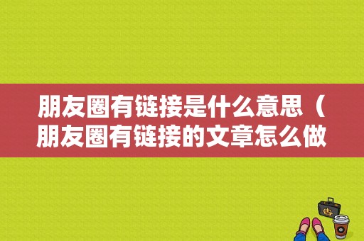 朋友圈有链接是什么意思（朋友圈有链接的文章怎么做）