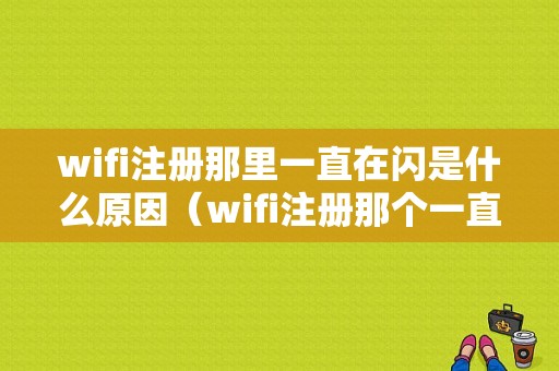 wifi注册那里一直在闪是什么原因（wifi注册那个一直闪是什么意思）