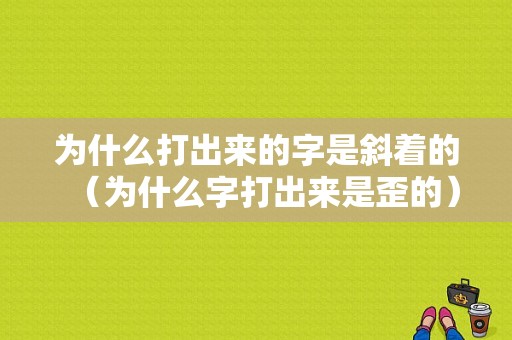 为什么打出来的字是斜着的（为什么字打出来是歪的）