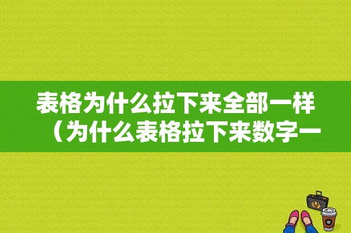 表格为什么拉下来全部一样（为什么表格拉下来数字一样）