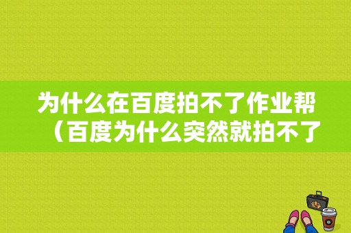 为什么在百度拍不了作业帮（百度为什么突然就拍不了照了）