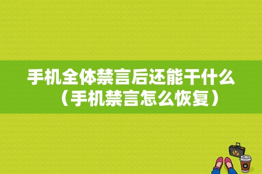 手机全体禁言后还能干什么（手机禁言怎么恢复）