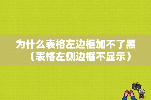 为什么表格左边框加不了黑（表格左侧边框不显示）