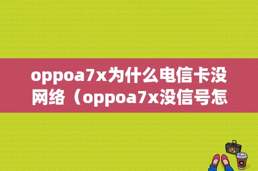 oppoa7x为什么电信卡没网络（oppoa7x没信号怎么办）