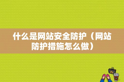 什么是网站安全防护（网站防护措施怎么做）