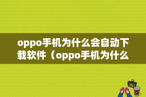 oppo手机为什么会自动下载软件（oppo手机为什么自动下载应用安装）