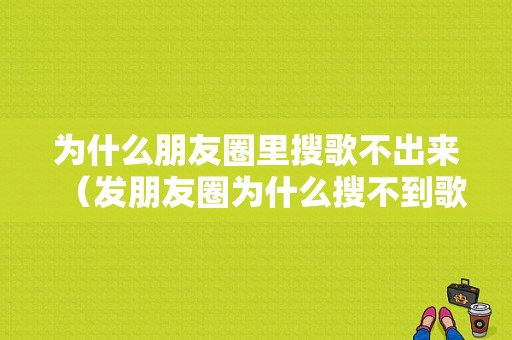 为什么朋友圈里搜歌不出来（发朋友圈为什么搜不到歌）