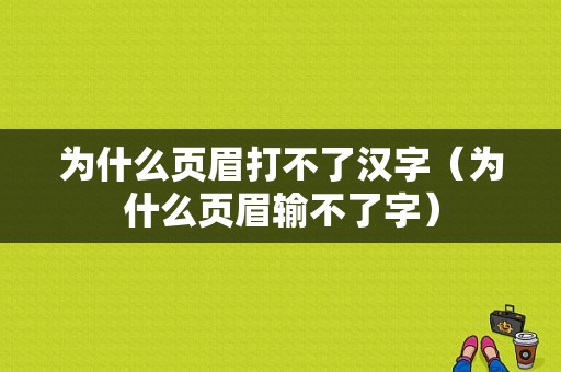 为什么页眉打不了汉字（为什么页眉输不了字）