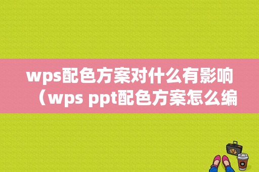 wps配色方案对什么有影响（wps ppt配色方案怎么编辑）