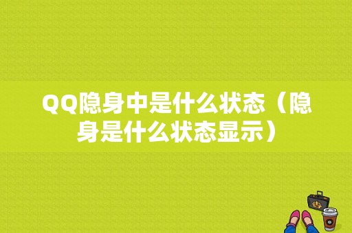 QQ隐身中是什么状态（隐身是什么状态显示）