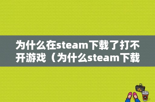 为什么在steam下载了打不开游戏（为什么steam下载好了打不开）