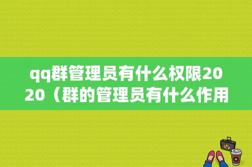 qq群管理员有什么权限2020（群的管理员有什么作用）