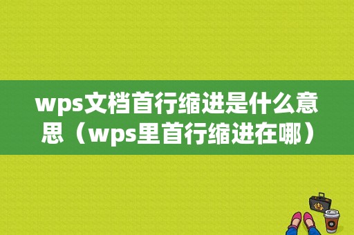 wps文档首行缩进是什么意思（wps里首行缩进在哪）