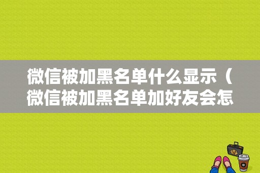 微信被加黑名单什么显示（微信被加黑名单加好友会怎样显示）