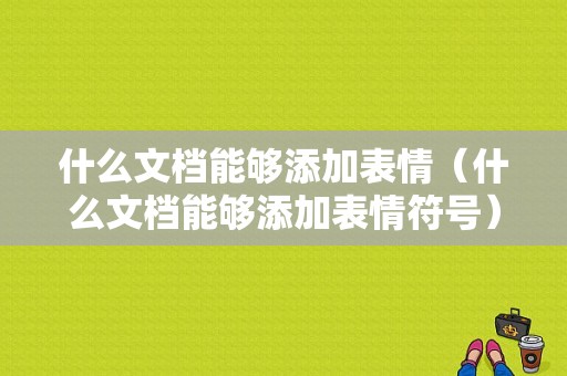 什么文档能够添加表情（什么文档能够添加表情符号）