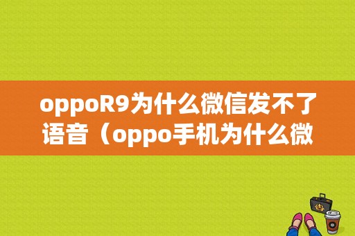 oppoR9为什么微信发不了语音（oppo手机为什么微信发不了语音）