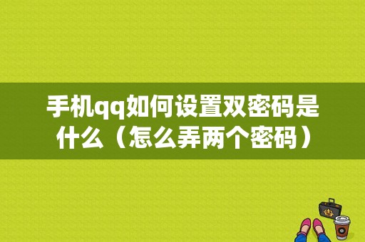 手机qq如何设置双密码是什么（怎么弄两个密码）