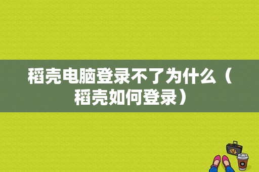 稻壳电脑登录不了为什么（稻壳如何登录）