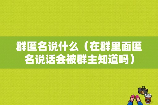 群匿名说什么（在群里面匿名说话会被群主知道吗）