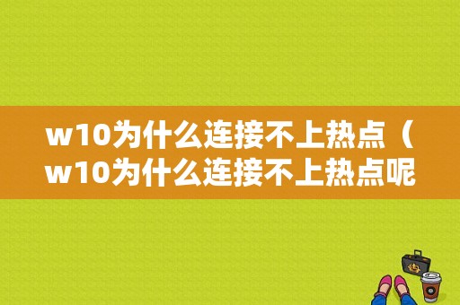 w10为什么连接不上热点（w10为什么连接不上热点呢）