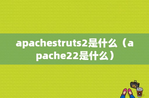 apachestruts2是什么（apache22是什么）