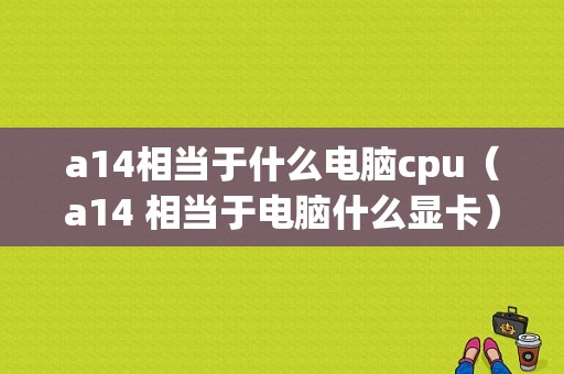 a14相当于什么电脑cpu（a14 相当于电脑什么显卡）