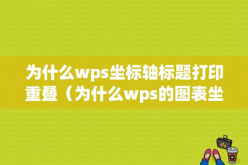 为什么wps坐标轴标题打印重叠（为什么wps的图表坐标轴文字变成了数字）