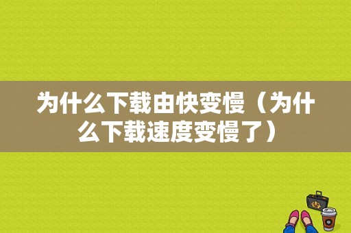 为什么下载由快变慢（为什么下载速度变慢了）