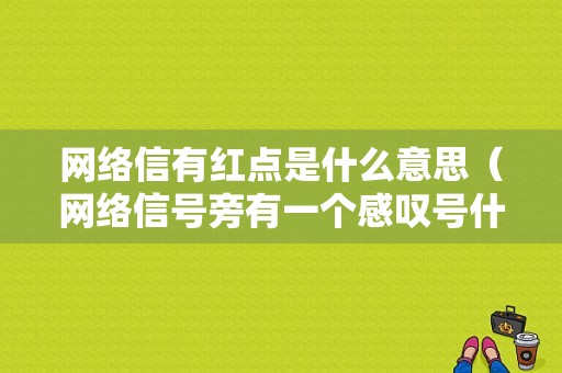 网络信有红点是什么意思（网络信号旁有一个感叹号什么意思）