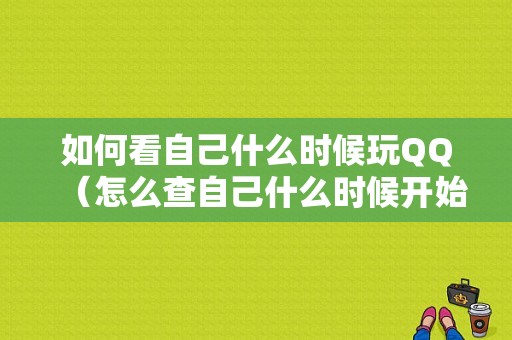 如何看自己什么时候玩QQ（怎么查自己什么时候开始用的）