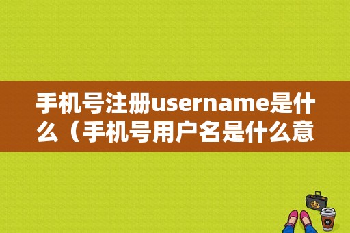 手机号注册username是什么（手机号用户名是什么意思）