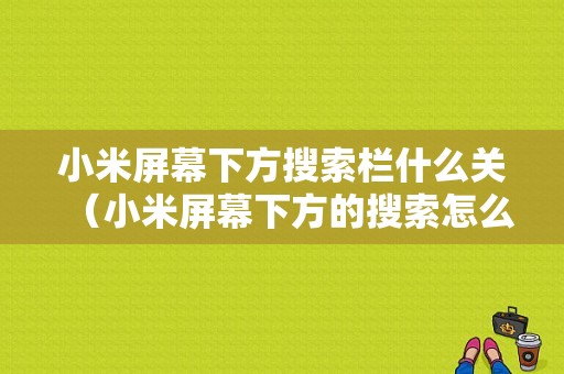 小米屏幕下方搜索栏什么关（小米屏幕下方的搜索怎么去掉）