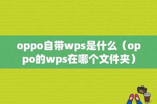 oppo自带wps是什么（oppo的wps在哪个文件夹）