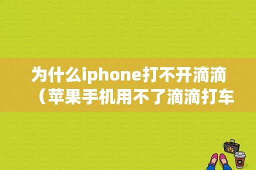 为什么iphone打不开滴滴（苹果手机用不了滴滴打车）