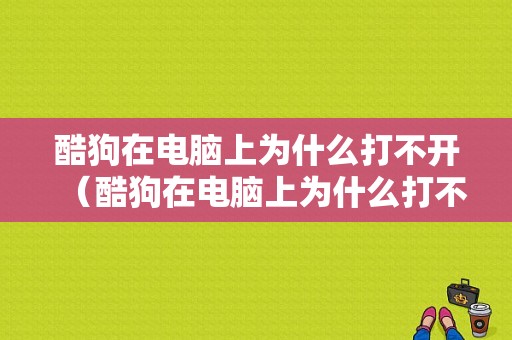 酷狗在电脑上为什么打不开（酷狗在电脑上为什么打不开了）