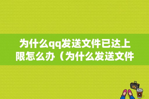 为什么qq发送文件已达上限怎么办（为什么发送文件已达上限怎么办呢）