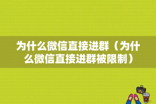 为什么微信直接进群（为什么微信直接进群被限制）